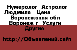 Нумеролог- Астролог Людмила › Цена ­ 1 000 - Воронежская обл., Воронеж г. Услуги » Другие   